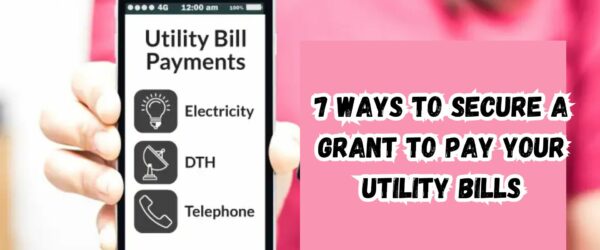 7 Ways to Secure a Grant to Pay Your Utility Bills