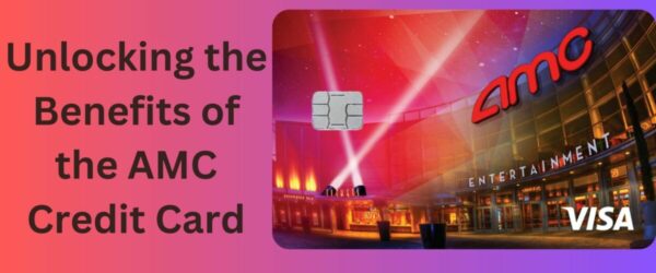 Unlocking the Benefits of the AMC Credit Card: Your Guide to AMC’s Visa Credit Card