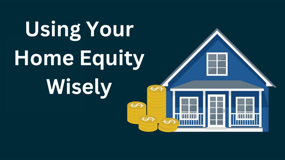 Using Your Home Equity Wisely